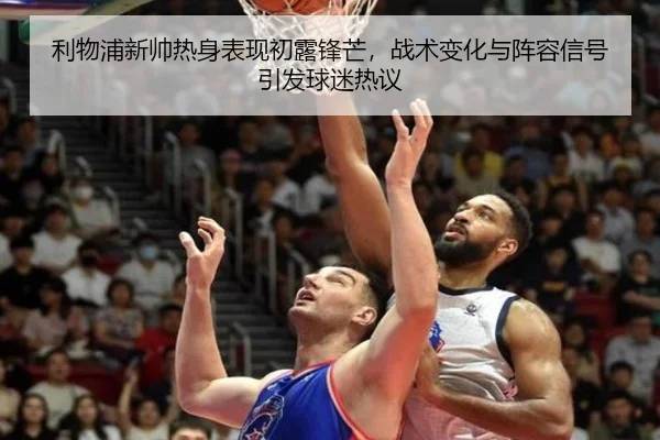 利物浦新帅热身表现初露锋芒，战术变化与阵容信号引发球迷热议